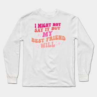 I Might Not Say It But My Best Friend Will Long Sleeve T-Shirt